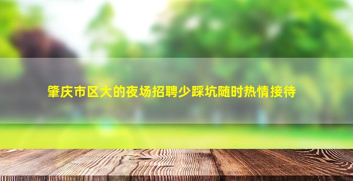 肇庆市区大的夜场招聘少踩坑随时热情接待